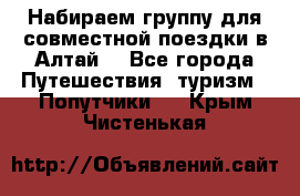 Набираем группу для совместной поездки в Алтай. - Все города Путешествия, туризм » Попутчики   . Крым,Чистенькая